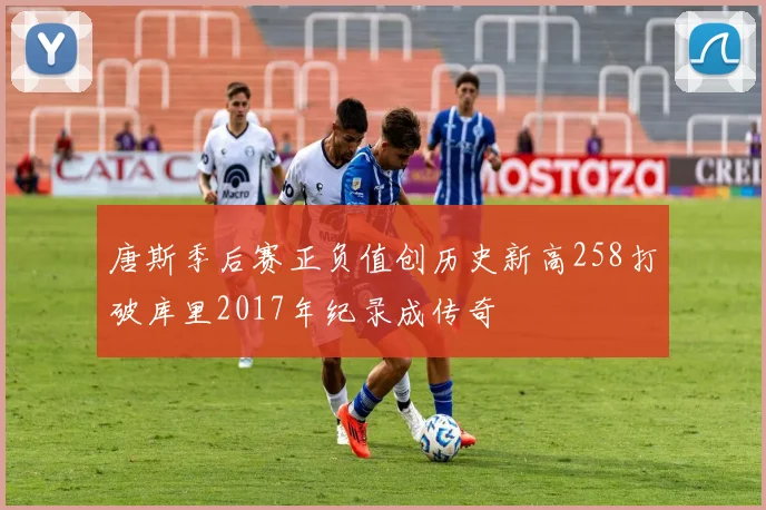 唐斯季后赛正负值创历史新高258打破库里2017年纪录成传奇