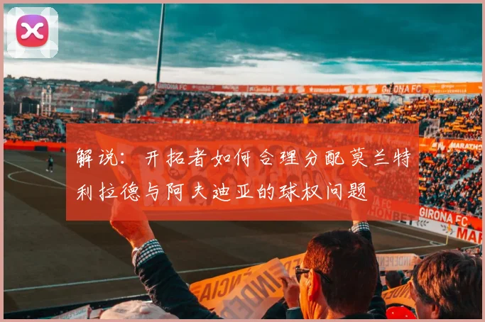 解说：开拓者如何合理分配莫兰特利拉德与阿夫迪亚的球权问题