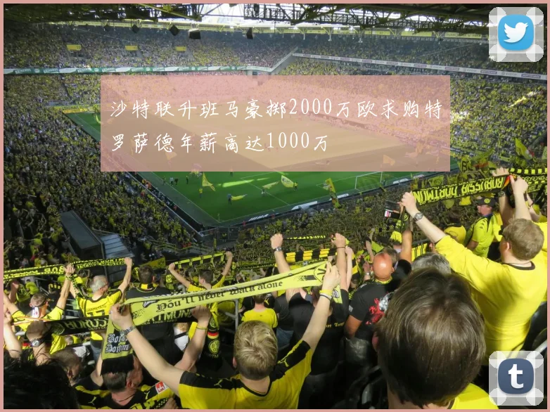 沙特联升班马豪掷2000万欧求购特罗萨德年薪高达1000万