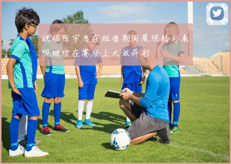 祝福陈宇浩在租借期间展现精彩表现继续在赛场上大放异彩
