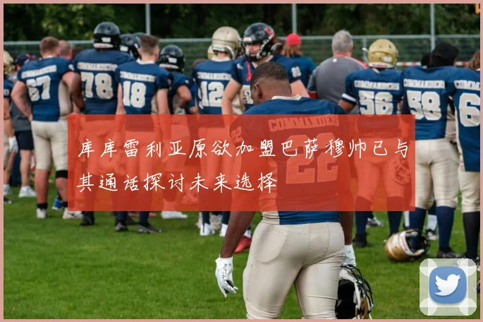 库库雷利亚原欲加盟巴萨穆帅已与其通话探讨未来选择