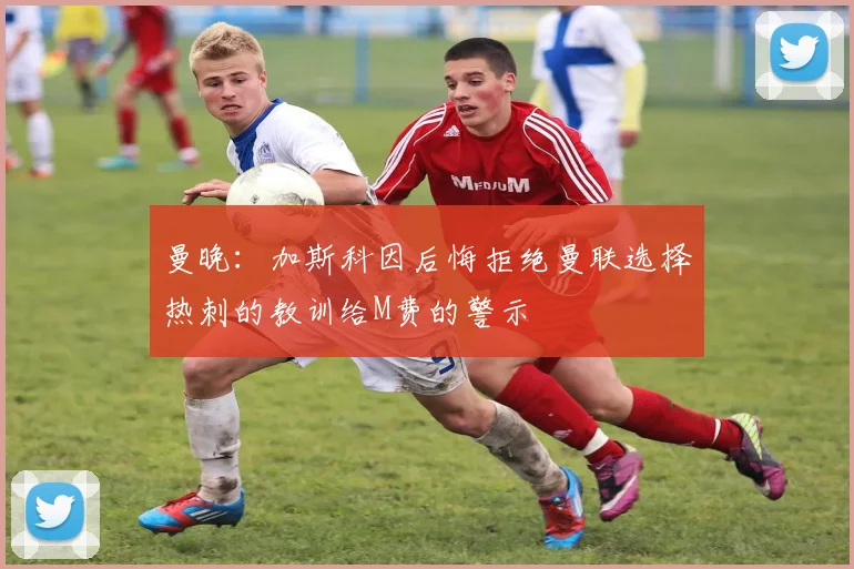 曼晚：加斯科因后悔拒绝曼联选择热刺的教训给M费的警示